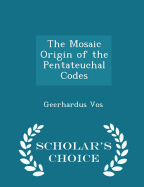 The Mosaic Origin of the Pentateuchal Codes - Scholar's Choice Edition