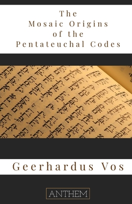 The Mosaic Origin of the Pentateuchal Codes - Green, W Henry (Introduction by), and Publishing, Anthem (Foreword by), and Vos, Geerhardus