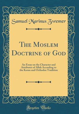 The Moslem Doctrine of God: An Essay on the Character and Attributes of Allah According to the Koran and Orthodox Tradition (Classic Reprint) - Zwemer, Samuel Marinus