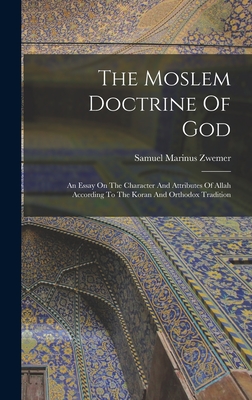 The Moslem Doctrine Of God: An Essay On The Character And Attributes Of Allah According To The Koran And Orthodox Tradition - Zwemer, Samuel Marinus