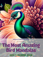 The Most Amazing Bird Mandalas Adult Coloring Book Anti-Stress and Relaxing Mandalas to Promote Creativity: Mystical Bird Designs to Relieve Stress and Balance the Mind
