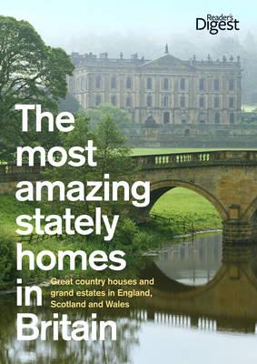 The Most Amazing Stately Homes in Britain: Great Country Houses and Grand Estates in England, Scotland and Wales - Reader's Digest