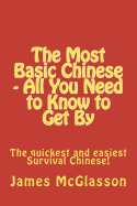 The Most Basic Chinese - All You Need to Know to Get by: The Quickest and Easiest Survival Chinese!