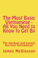 The Most Basic Vietnamese - All You Need to Know to Get by: The Quickest and Easiest Survival Vietnamese