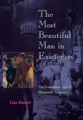 The Most Beautiful Man in Existence: The Scandalous Life of Alexander Lesassier - Rosner, Lisa, Professor