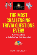 The Most Challenging Trivia Questions Ever!!: 1,248 Questions to Really Test Your Trivia Knowledge!