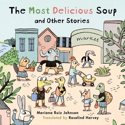 The Most Delicious Soup and Other Stories - Ruiz Johnson, Mariana, and Harvey, Rosalind (Translated by)