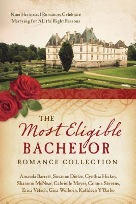 The Most Eligible Bachelor Romance Collection: Nine Historical Novellas Celebrate Marrying for All the Right Reasons - Vetsch, Erica, and Y'Barbo, Kathleen, and Barratt, Amanda