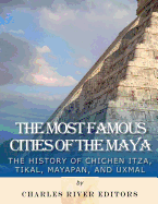 The Most Famous Cities of the Maya: The History of Chich?n Itz, Tikal, Mayapn, and Uxmal