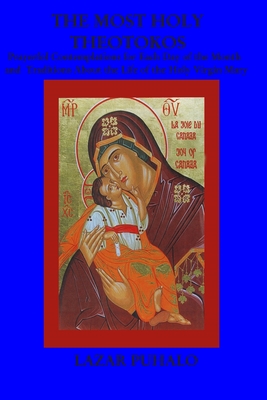 The most Holy Theotokos: Prayerful Contemplations for each day of the month and the tradition about the life of the holy Virgin Mary - Puhalo, Lazar