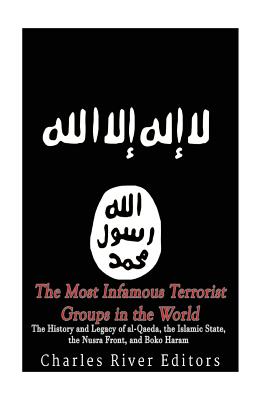 The Most Infamous Terrorist Groups in the World: The History and Legacy of al-Qaeda, the Islamic State, the Nusra Front, and Boko Haram - Charles River