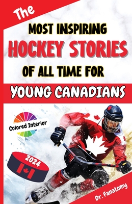 The Most Inspiring Hockey Stories of All Time For Young Canadians: 30+ Inspiring Tales, 100+ Hockey Trivia, and a Quiz Chapter for Young Hockey Lovers - Fanatomy, Dr.