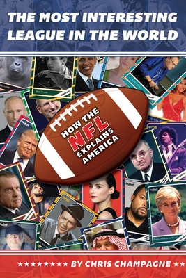 The Most Interesting League In the World: How the NFL Explains America - Champagne, Chris