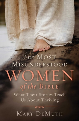 The Most Misunderstood Women of the Bible: What Their Stories Teach Us about Thriving - Demuth, Mary E