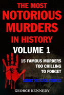 The Most Notorious Murders in History Volume 1: 13 Famous Murders Too Chilling to Forget (Short Murder Stories)