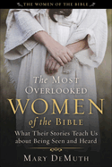 The Most Overlooked Women of the Bible: What Their Stories Teach Us about Being Seen and Heard