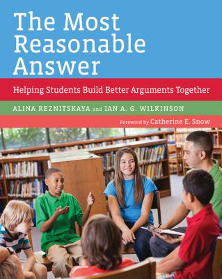 The Most Reasonable Answer: Helping Students Build Better Arguments Together - Reznitskaya, Alina, and Wilkinson, Ian A G, and Snow, Catherine E (Foreword by)
