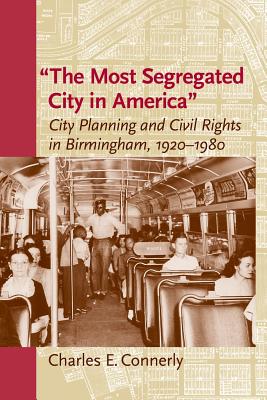 The Most Segregated City in America: City Planning and Civil Rights in Birmingham, 1920-1980 - Connerly, Charles E, and Center for American Places (Prepared for publication by)