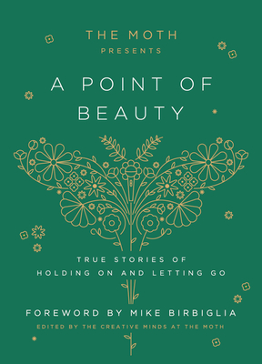 The Moth Presents: A Point of Beauty: True Stories of Holding on and Letting Go - The Moth (Editor), and Birbiglia, Mike (Foreword by)