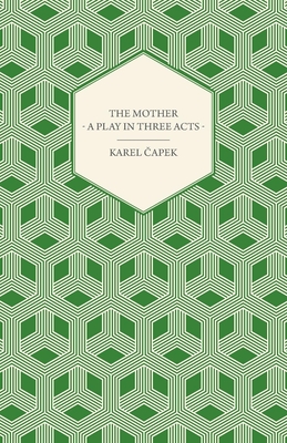 The Mother - A Play in Three Acts - Capek, Karel