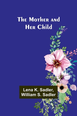 The Mother and Her Child - Sadler, Lena K, and Sadler, William S