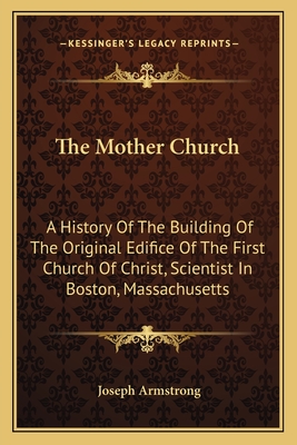 The Mother Church: A History Of The Building Of The Original Edifice Of The First Church Of Christ, Scientist In Boston, Massachusetts - Armstrong, Joseph