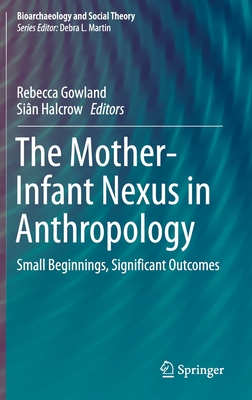 The Mother-Infant Nexus in Anthropology: Small Beginnings, Significant Outcomes - Gowland, Rebecca (Editor), and Halcrow, Sin (Editor)