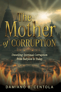 The Mother of Corruption: Unveiling Spiritual Corruption from Babylon to Today