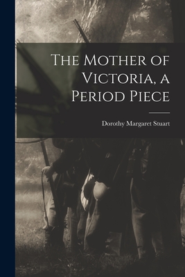 The Mother of Victoria, a Period Piece - Stuart, Dorothy Margaret