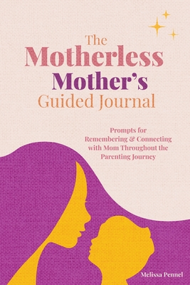 The Motherless Mother's Guided Journal: Prompts for Remembering and Connecting with Mom Throughout the Parenting Journey - Pennel, Melissa