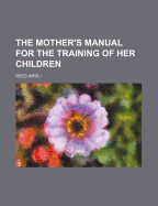 The Mother's Manual for the Training of Her Children - Reed