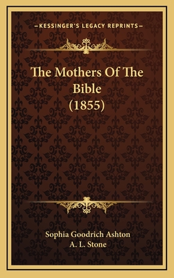 The Mothers of the Bible (1855) - Ashton, Sophia Goodrich, and Stone, A L (Introduction by)