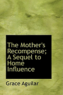 The Mother's Recompense; A Sequel to Home Influence - Aguilar, Grace
