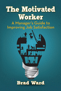 The Motivated Worker: A Manager's Guide to Improving Job Satisfaction