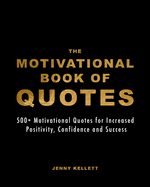 The Motivational Book of Quotes: 500+ Motivational Quotes for Increased Positivity, Confidence and Success