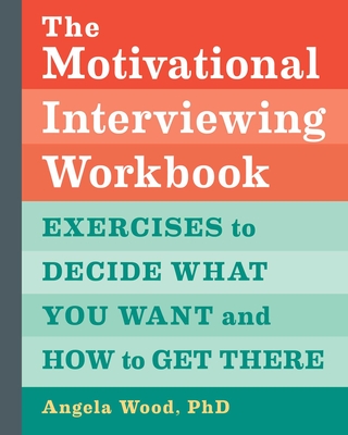 The Motivational Interviewing Workbook: Exercises to Decide What You Want and How to Get There - Wood, Angela