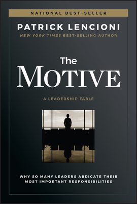 The Motive: Why So Many Leaders Abdicate Their Most Important Responsibilities - Lencioni, Patrick M