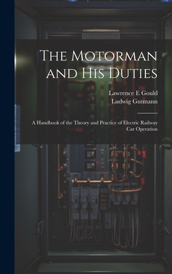 The Motorman and his Duties: A Handbook of the Theory and Practice of Electric Railway car Operation - Gutmann, Ludwig, and Gould, Lawrence E