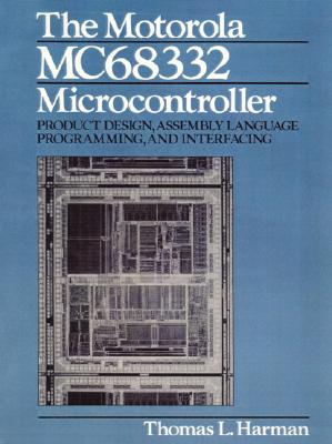 The Motorola MC68332 Microcontroller: Product Design, Assembly Language Programming and Interfacing - Harman, Thomas L.