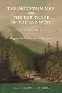 The Mountain Men and the Fur Trade of the Far West, Volume 8: Biographical Sketches of the Participants by Scholars of the Subjects and with Introductions by the Editor