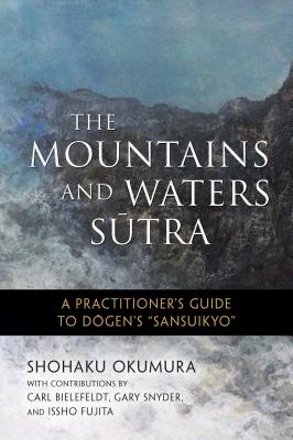 The Mountains and Waters Sutra: A Practitioner's Guide to Dogen's Sansuikyo - Okumura, Shohaku, and Fujita, Issho (Foreword by), and Spring, Shodo (Editor)