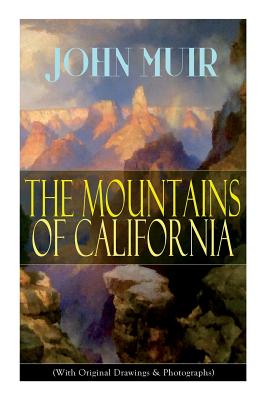 The Mountains of California (With Original Drawings & Photographs): Adventure Memoirs and Wilderness Study - Muir, John