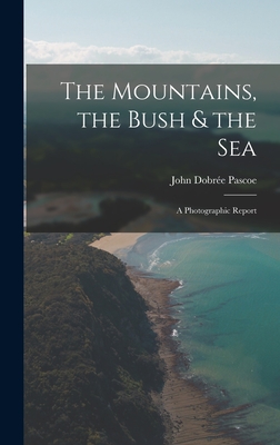 The Mountains, the Bush & the Sea: a Photographic Report - Pascoe, John Dobre