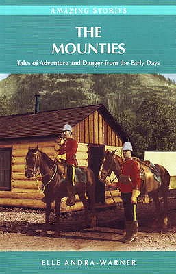 The Mounties: Tales of Adventure and Danger from the Early Days - Andra-Warner, Elle