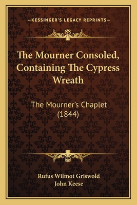 The Mourner Consoled, Containing the Cypress Wreath: The Mourner's Chaplet (1844) - Griswold, Rufus Wilmot, and Keese, John