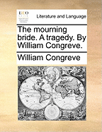 The Mourning Bride. a Tragedy. by William Congreve.