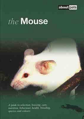 The Mouse: A Guide to Selection, Housing, Care, Nutrition, Behaviour, Health, Breeding, Species and Colours - 