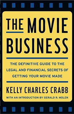 The Movie Business: The Definitive Guide to the Legal and Financial Secrets of Getting Your Movie Made - Crabb, Kelly