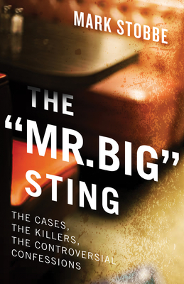 The "Mr. Big" Sting: The Cases, the Killers, the Controversial Confessions - Stobbe, Mark