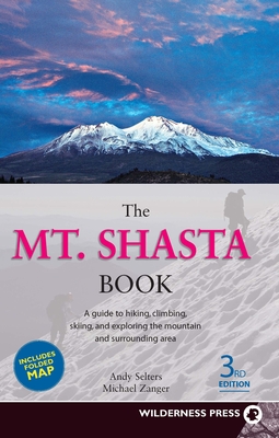 The Mt. Shasta Book: A Guide to Hiking, Climbing, Skiing, and Exploring the Mountain and Surrounding Area - Selters, Andy, and Zanger, Michael